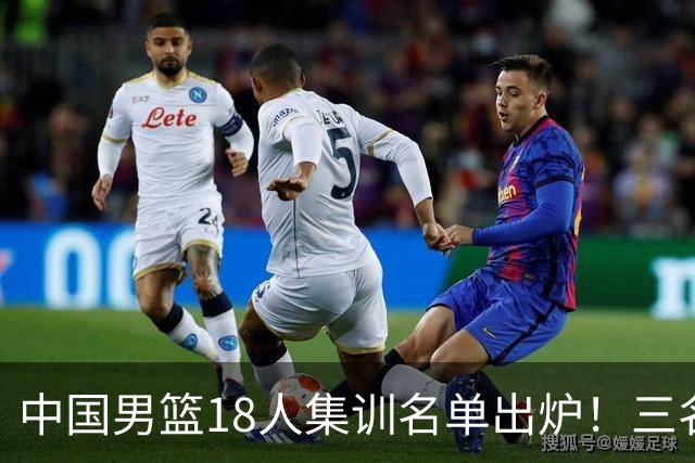 中国男篮18人集训名单出炉！三名球员已经离队，还有一人即将回归！