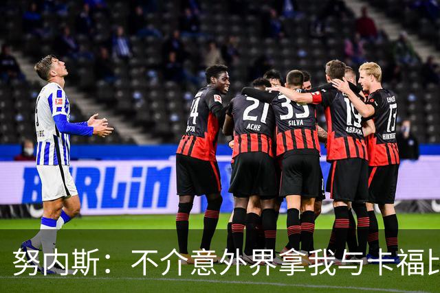 努内斯：不介意外界拿我与卡福比较 我没和瓜帅“争论”过